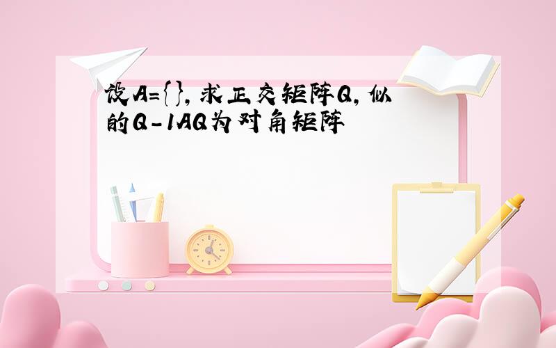 设A={},求正交矩阵Q,似的Q-1AQ为对角矩阵