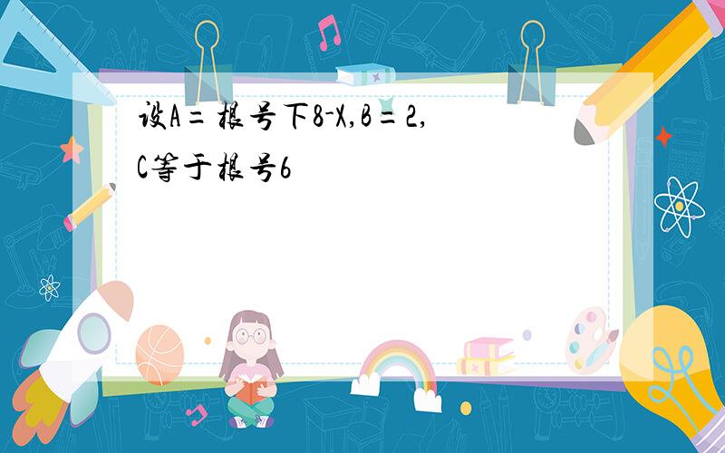 设A=根号下8-X,B=2,C等于根号6