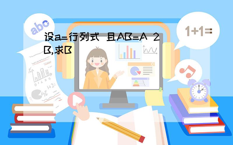 设a=行列式 且AB=A 2B,求B