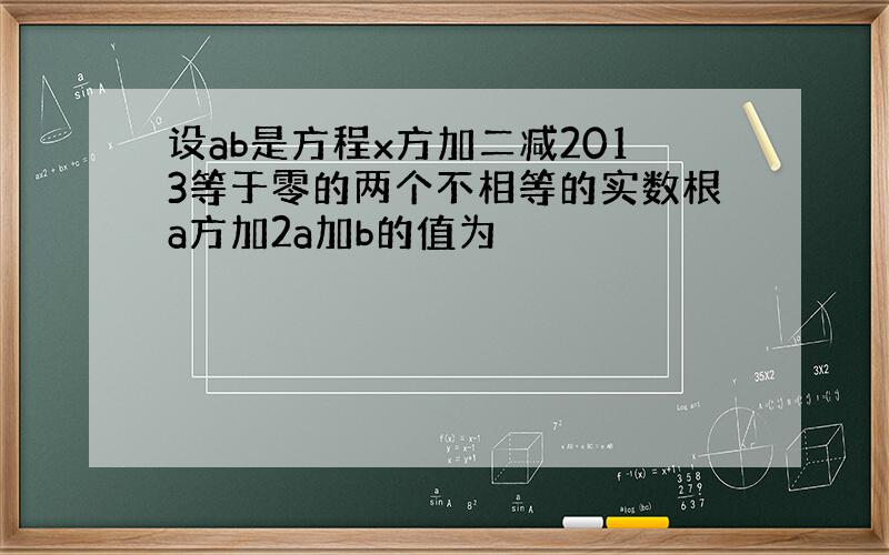 设ab是方程x方加二减2013等于零的两个不相等的实数根a方加2a加b的值为