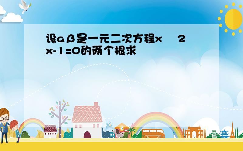 设aβ是一元二次方程x² 2x-1=0的两个根求