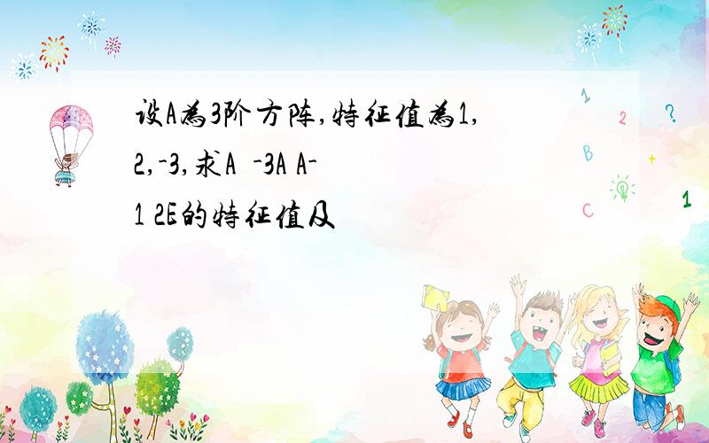 设A为3阶方阵,特征值为1,2,-3,求A²-3A A-1 2E的特征值及