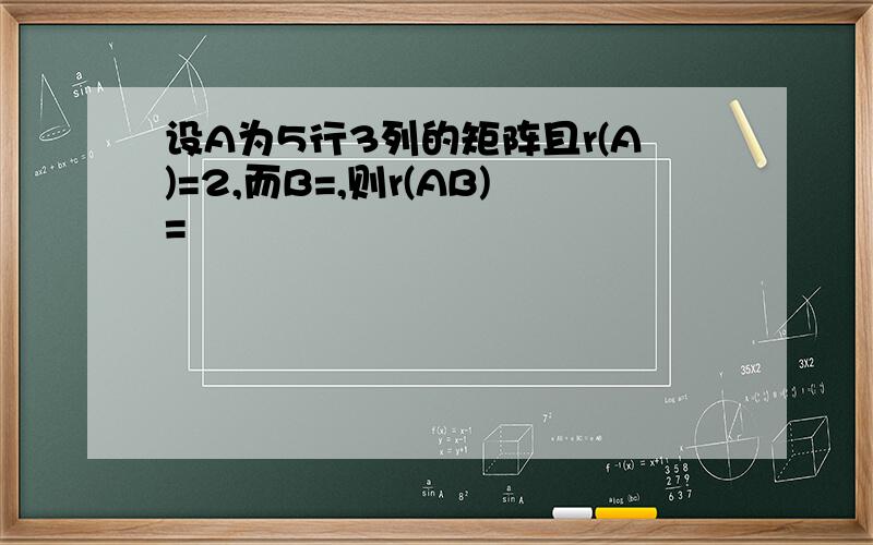 设A为5行3列的矩阵且r(A)=2,而B=,则r(AB)=