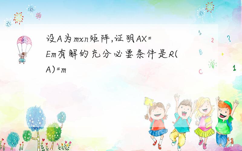 设A为mxn矩阵,证明AX=Em有解的充分必要条件是R(A)=m