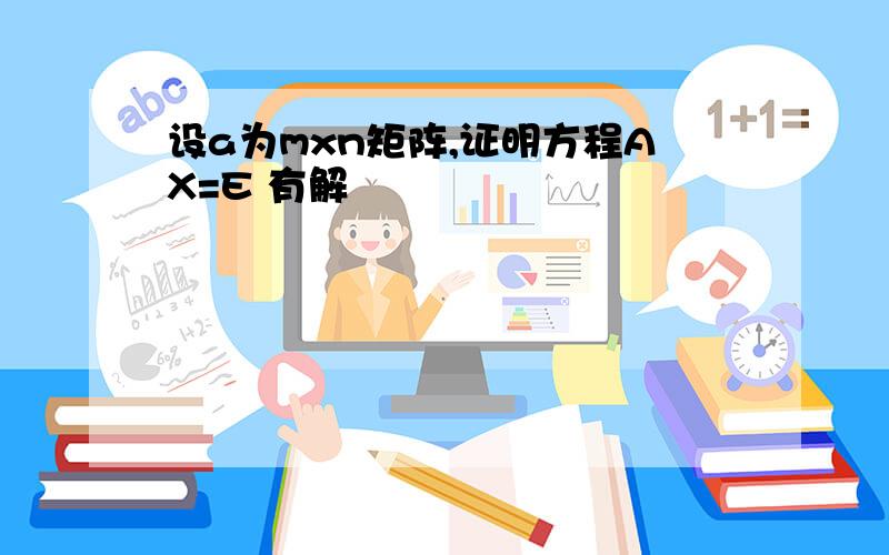 设a为mxn矩阵,证明方程AX=E 有解