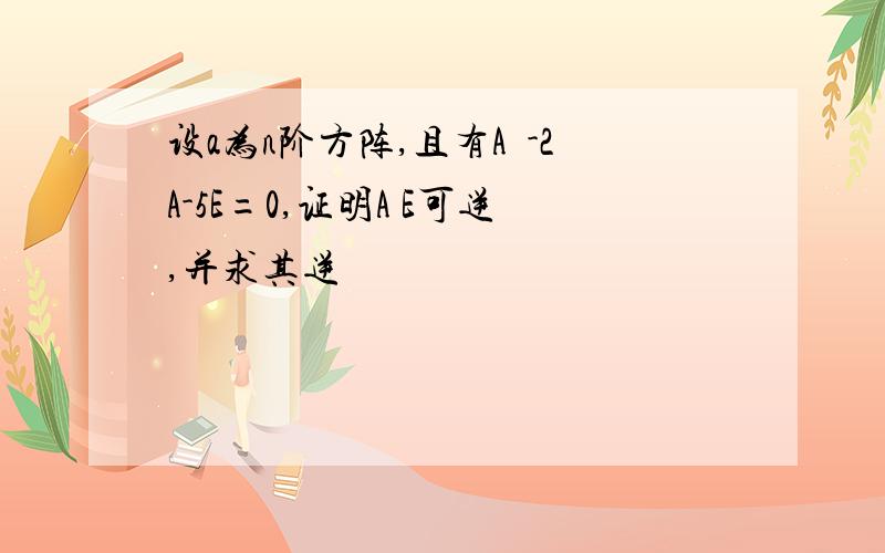 设a为n阶方阵,且有A²-2A-5E=0,证明A E可逆,并求其逆