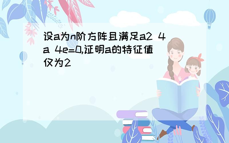 设a为n阶方阵且满足a2 4a 4e=0,证明a的特征值仅为2