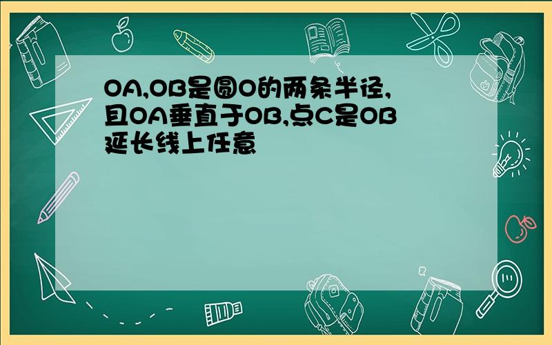 OA,OB是圆O的两条半径,且OA垂直于OB,点C是OB延长线上任意