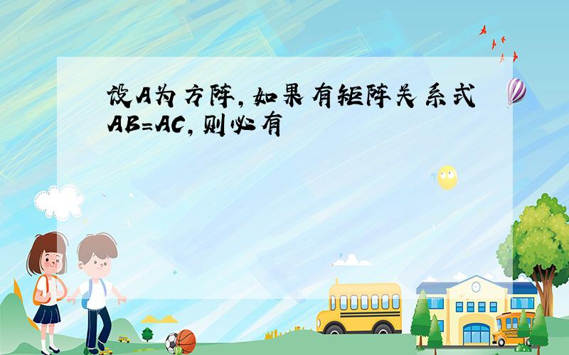 设A为方阵,如果有矩阵关系式AB=AC,则必有