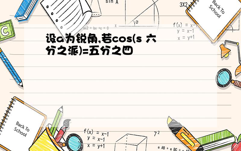 设a为锐角,若cos(s 六分之派)=五分之四