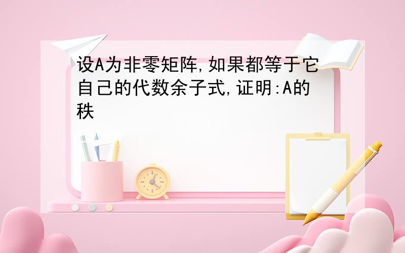 设A为非零矩阵,如果都等于它自己的代数余子式,证明:A的秩