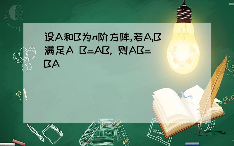 设A和B为n阶方阵,若A,B满足A B=AB, 则AB=BA