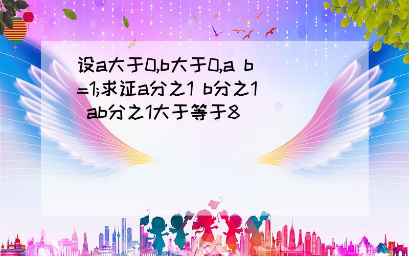 设a大于0,b大于0,a b=1;求证a分之1 b分之1 ab分之1大于等于8