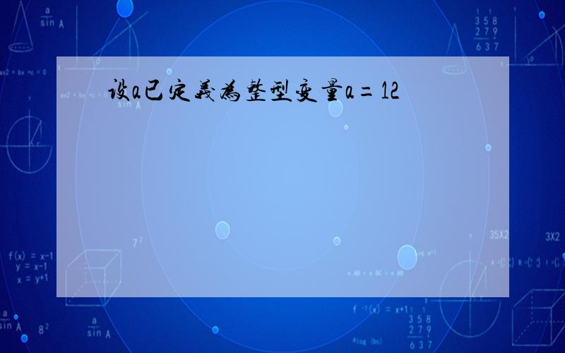 设a已定义为整型变量a=12