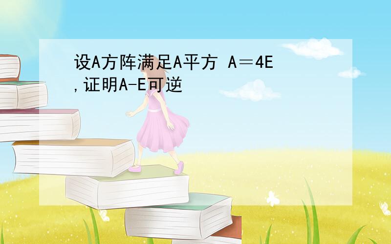 设A方阵满足A平方 A＝4E,证明A-E可逆