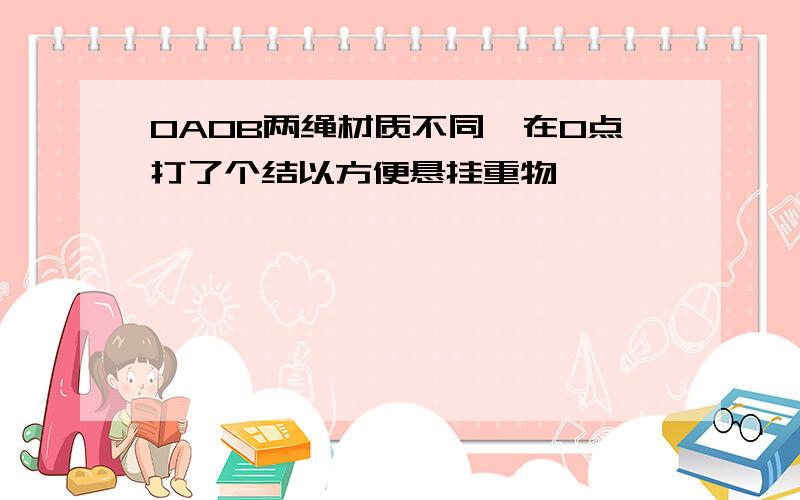 OAOB两绳材质不同,在O点打了个结以方便悬挂重物