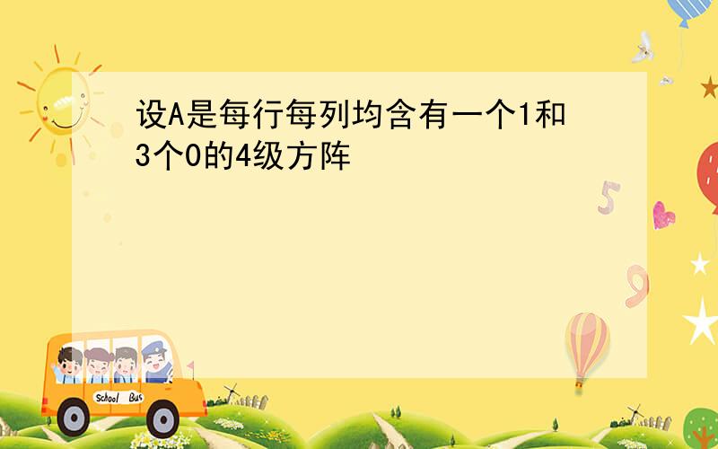 设A是每行每列均含有一个1和3个0的4级方阵