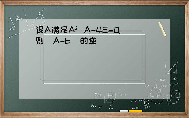 设A满足A² A-4E=0,则(A-E)的逆