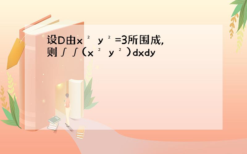 设D由x² y²=3所围成,则∫∫(x² y²)dxdy