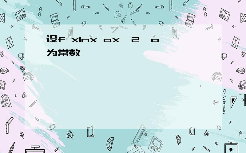 设f xlnx ax^2,a为常数