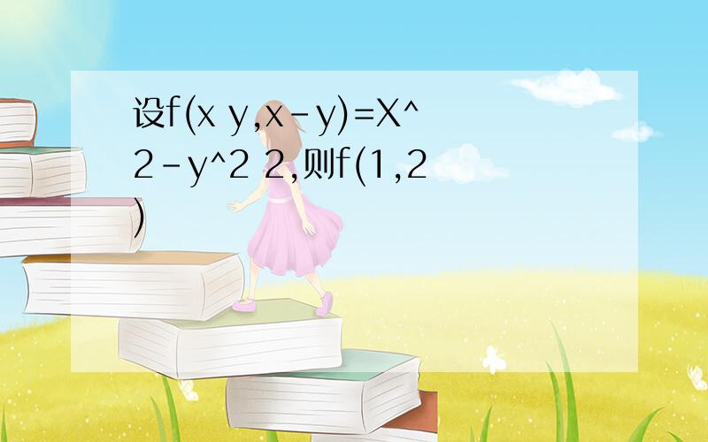 设f(x y,x-y)=X^2-y^2 2,则f(1,2)