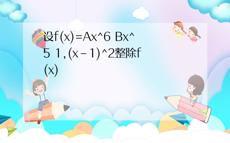 设f(x)=Ax^6 Bx^5 1,(x-1)^2整除f(x)