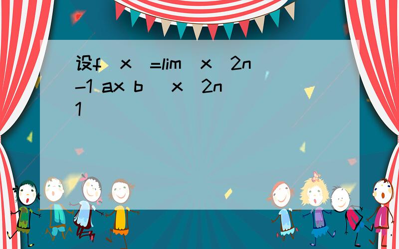 设f(x)=lim(x^2n-1 ax b) x^2n 1