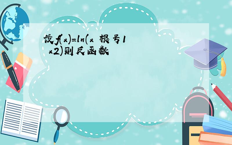 设f(x)=ln(x 根号1 x2)则反函数