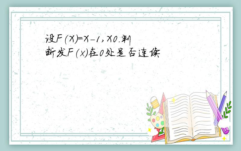 设F(X)=X-1,X0.判断发F(x)在0处是否连续