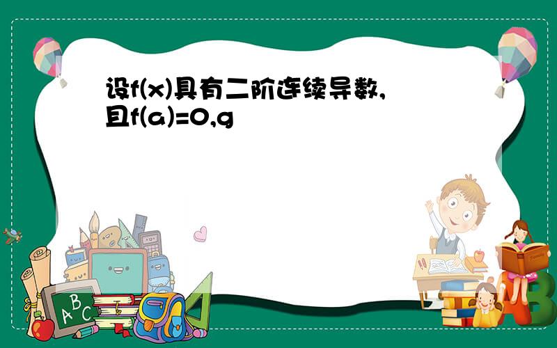 设f(x)具有二阶连续导数,且f(a)=0,g