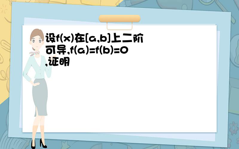 设f(x)在[a,b]上二阶可导,f(a)=f(b)=0,证明