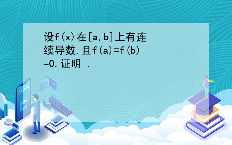 设f(x)在[a,b]上有连续导数,且f(a)=f(b)=0,证明 .