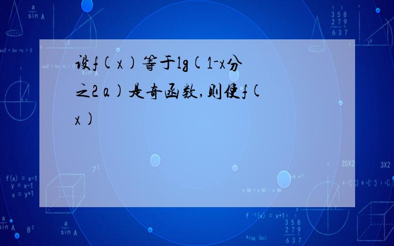 设f(x)等于lg(1-x分之2 a)是奇函数,则使f(x)