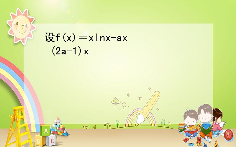 设f(x)＝xlnx-ax² (2a-1)x