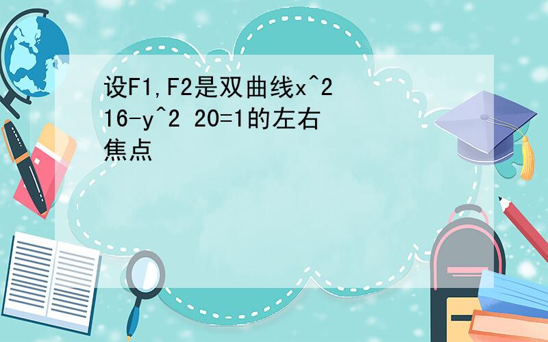 设F1,F2是双曲线x^2 16-y^2 20=1的左右焦点