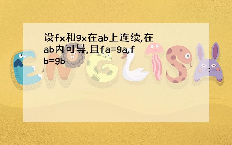 设fx和gx在ab上连续,在ab内可导,且fa=ga,fb=gb