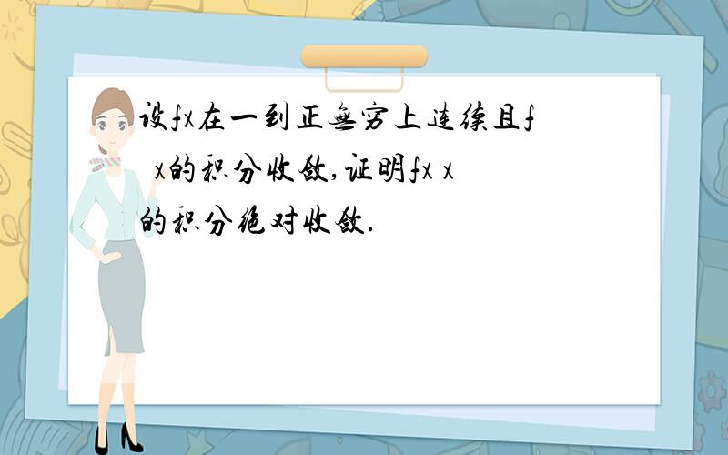 设fx在一到正无穷上连续且f²x的积分收敛,证明fx x的积分绝对收敛.