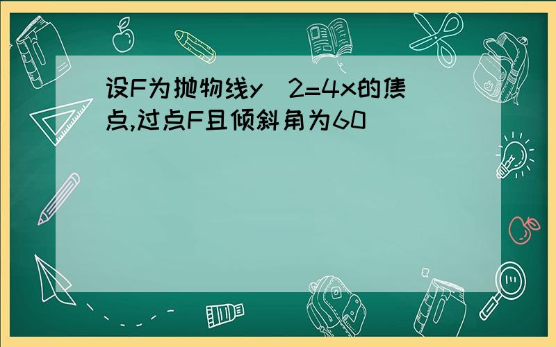 设F为抛物线y^2=4x的焦点,过点F且倾斜角为60