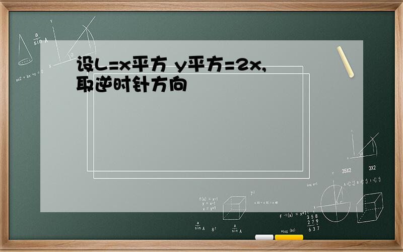 设L=x平方 y平方=2x,取逆时针方向