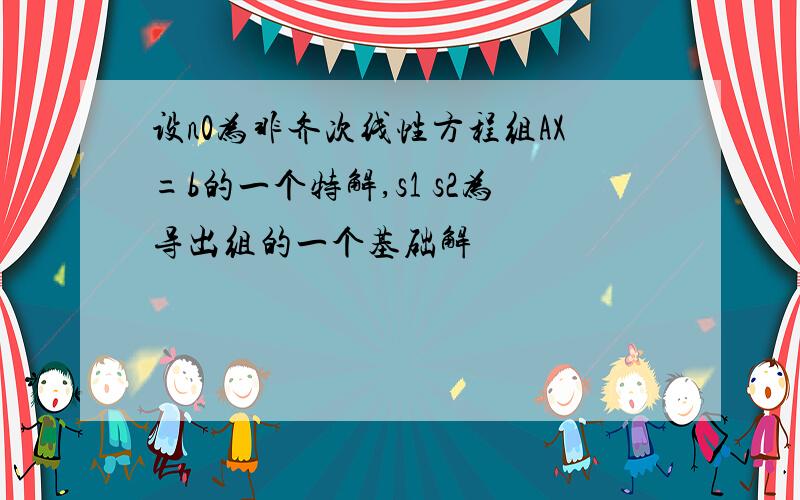 设n0为非齐次线性方程组AX=b的一个特解,s1 s2为导出组的一个基础解