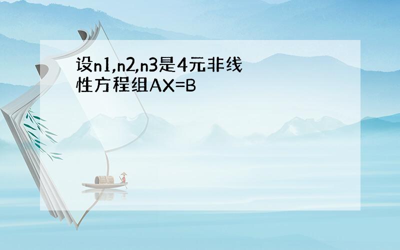 设n1,n2,n3是4元非线性方程组AX=B