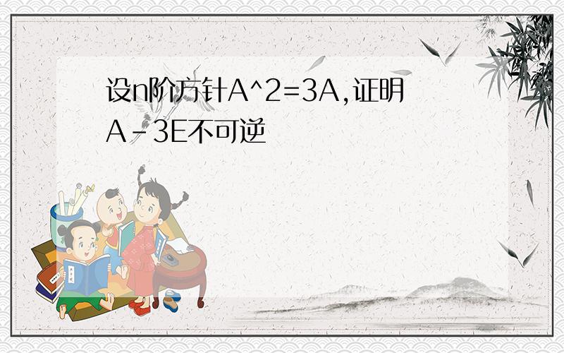 设n阶方针A^2=3A,证明A-3E不可逆