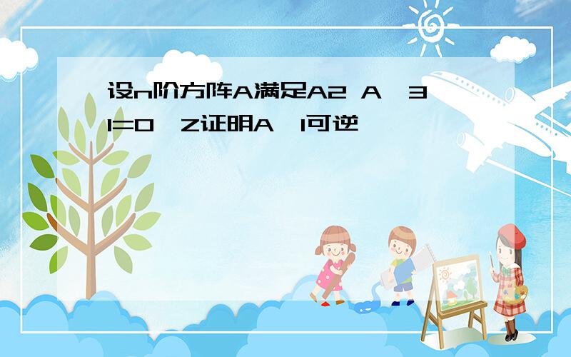 设n阶方阵A满足A2 A–3I=O,Z证明A–I可逆