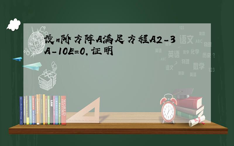 设n阶方阵A满足方程A2-3A-10E=0,证明