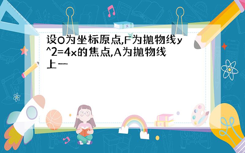 设O为坐标原点,F为抛物线y^2=4x的焦点,A为抛物线上一