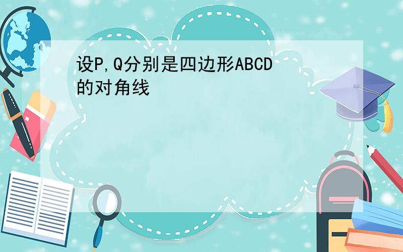 设P,Q分别是四边形ABCD的对角线