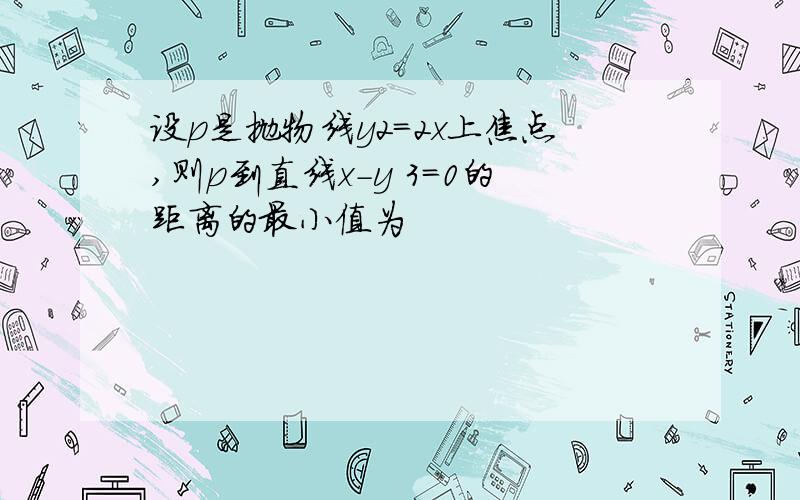 设p是抛物线y2=2x上焦点,则p到直线x-y 3=0的距离的最小值为