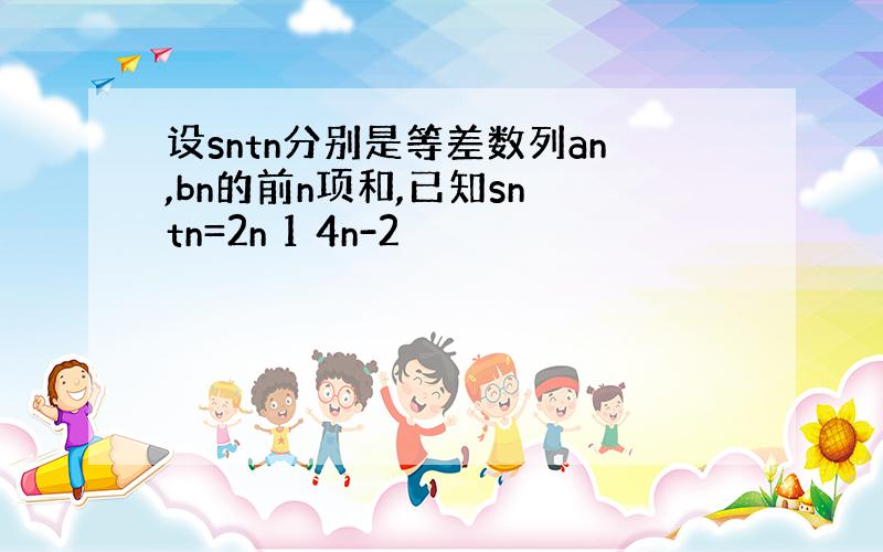 设sntn分别是等差数列an,bn的前n项和,已知sn tn=2n 1 4n-2