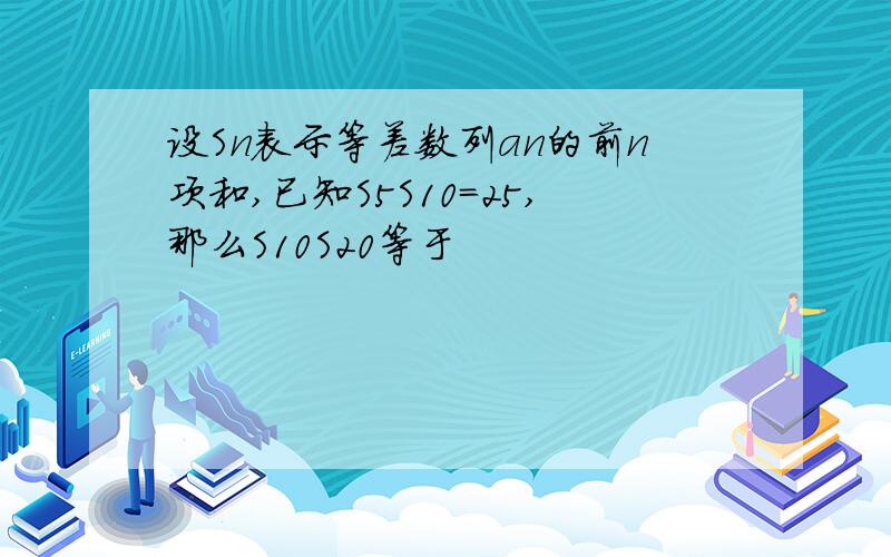 设Sn表示等差数列an的前n项和,已知S5S10=25,那么S10S20等于