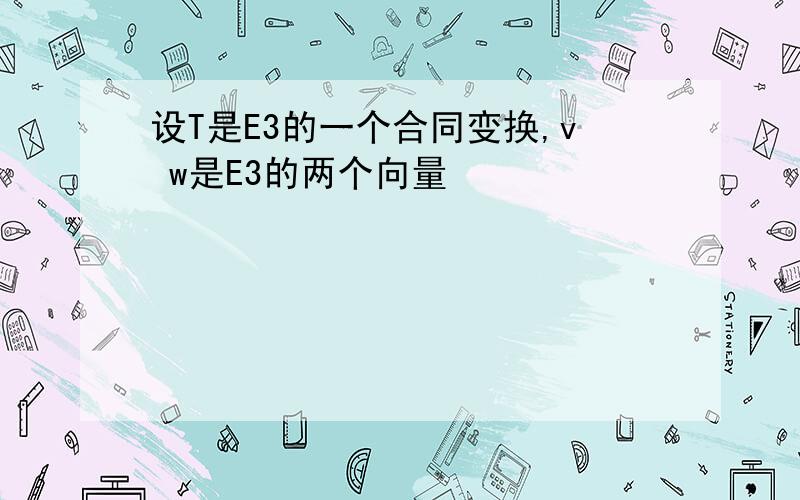 设T是E3的一个合同变换,v w是E3的两个向量